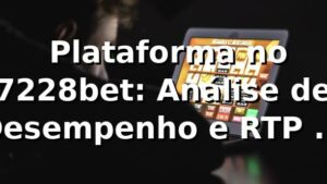 📊 Plataforma no 7228bet: Análise de Desempenho e RTP em 2026