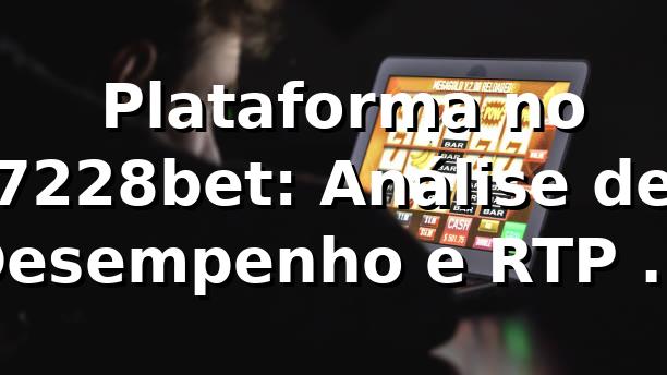 📊 Plataforma no 7228bet: Análise de Desempenho e RTP em 2026